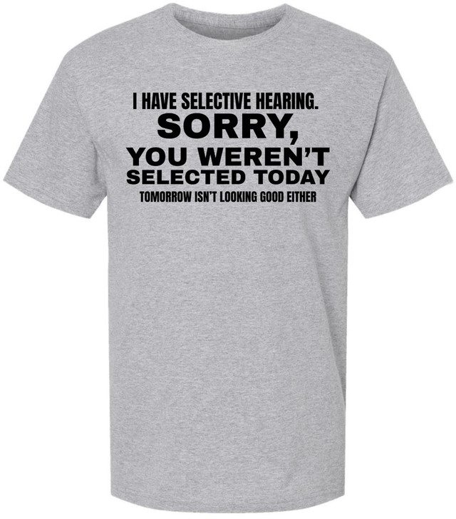 I Have Selective Hearing Funny Printed T-Shirt | Sarcastic Quote Tee “Sorry You Weren’t Selected” Humor Gift