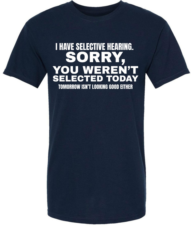 I Have Selective Hearing Funny Printed T-Shirt | Sarcastic Quote Tee “Sorry You Weren’t Selected” Humor Gift
