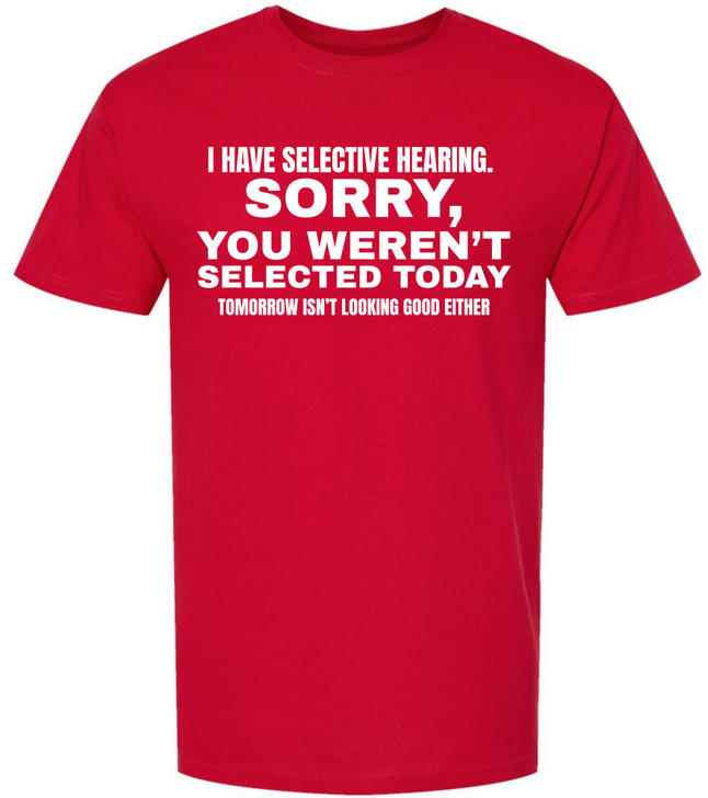 I Have Selective Hearing Funny Printed T-Shirt | Sarcastic Quote Tee “Sorry You Weren’t Selected” Humor Gift