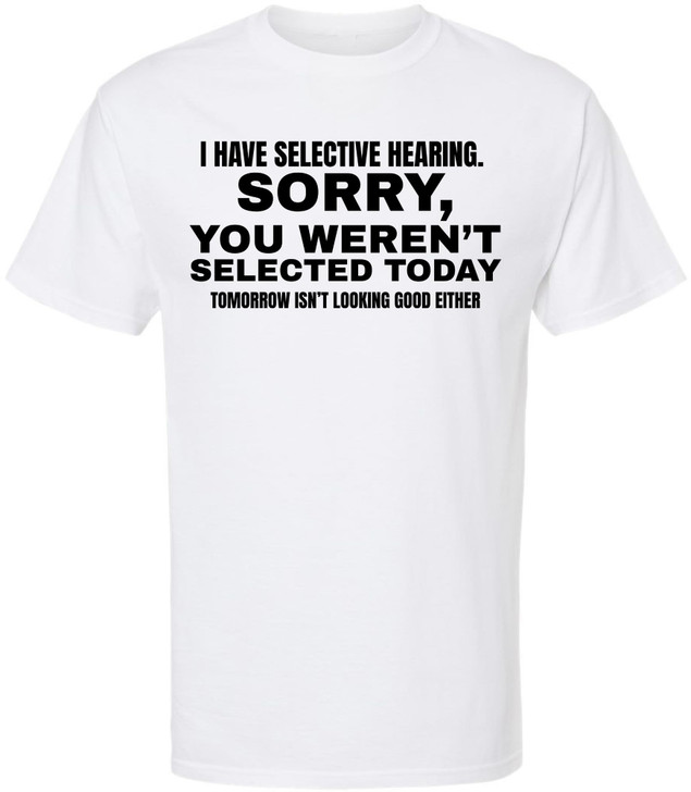 I Have Selective Hearing Funny Printed T-Shirt | Sarcastic Quote Tee “Sorry You Weren’t Selected” Humor Gift
