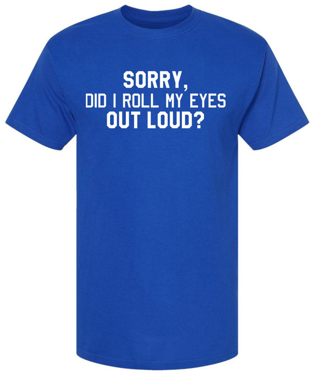 Sorry, Did I Roll My Eyes Out Loud? Printed T-Shirt Funny Sarcastic Humor Cotton Crewneck Tee