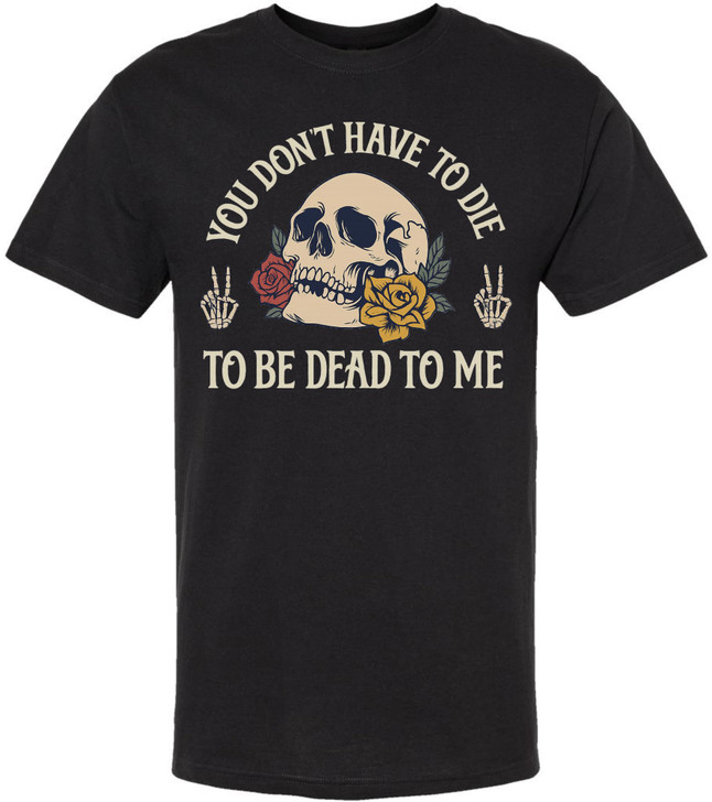 You Don’t Have To Die To Be Dead To Me Printed T-Shirt Skull And Roses Gothic Dark Humor 100% Cotton Tee