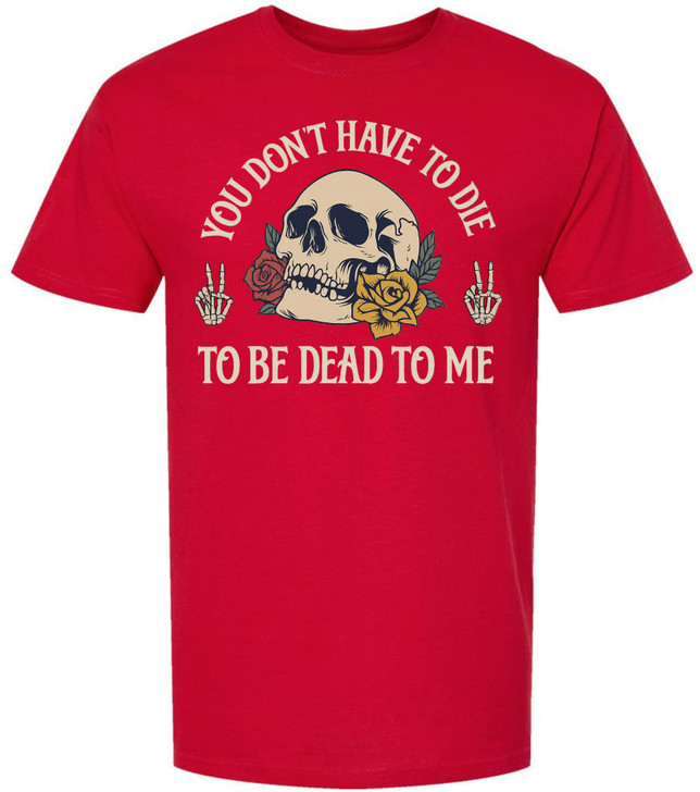 You Don’t Have To Die To Be Dead To Me Printed T-Shirt Skull And Roses Gothic Dark Humor 100% Cotton Tee