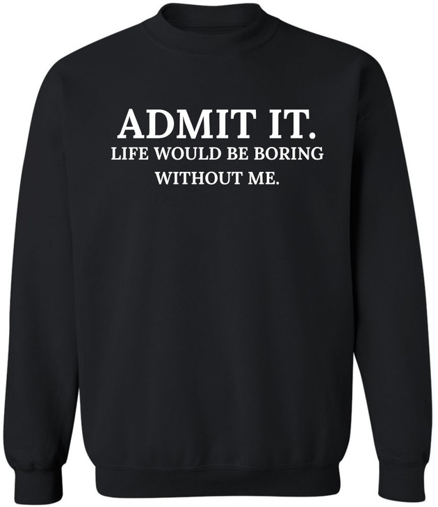 Admit It Life Would Be Boring Without Me Printed Sweatshirt Funny Attitude Quote Cotton Blend Crewneck Pullover