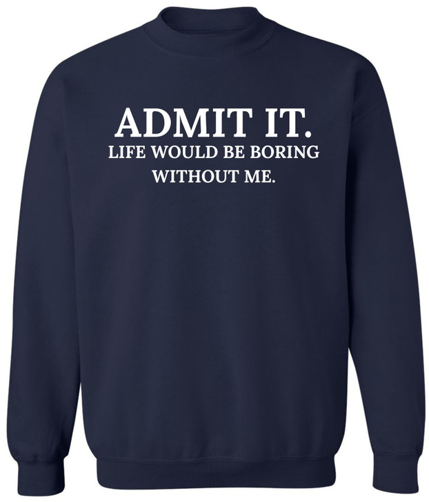 Admit It Life Would Be Boring Without Me Printed Sweatshirt Funny Attitude Quote Cotton Blend Crewneck Pullover