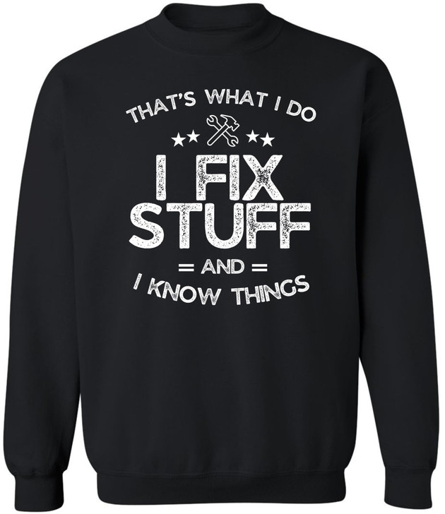 I Fix Stuff and I Know Things Printed Sweatshirt | Funny Quote Crewneck Pullover | Casual Cozy Unisex Top