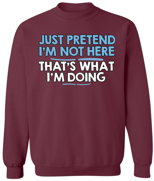 Just Pretend I’m Not Here That’s What I’m Doing Printed Sweatshirt Funny Sarcastic Quote Cotton Blend Pullover