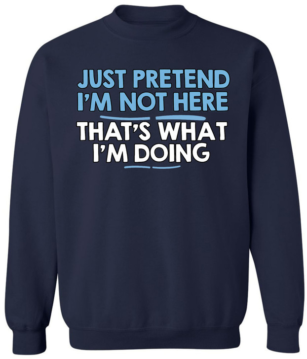 Just Pretend I’m Not Here That’s What I’m Doing Printed Sweatshirt Funny Sarcastic Quote Cotton Blend Pullover