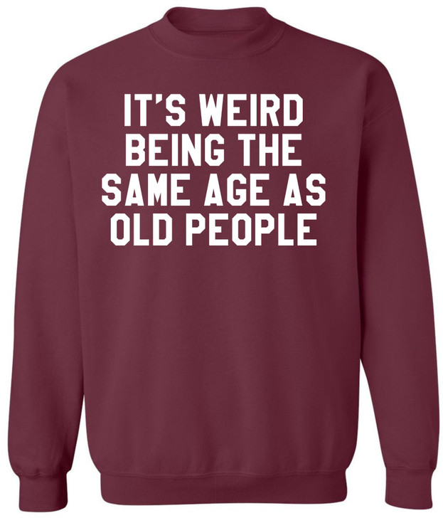 It’s Weird Being The Same Age As Old People Printed Sweatshirt Funny Sarcastic Humor Crewneck Pullover