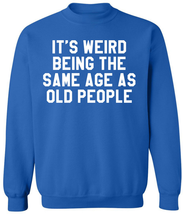 It’s Weird Being The Same Age As Old People Printed Sweatshirt Funny Sarcastic Humor Crewneck Pullover
