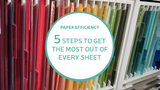 Paper Efficiency: 5 Steps to Get the Most Out of Every Sheet Paper Efficiency: 5 Steps to Get the Most Out of Every Sheet