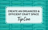 Create an Organized & Efficient Craft Space:  Tip One