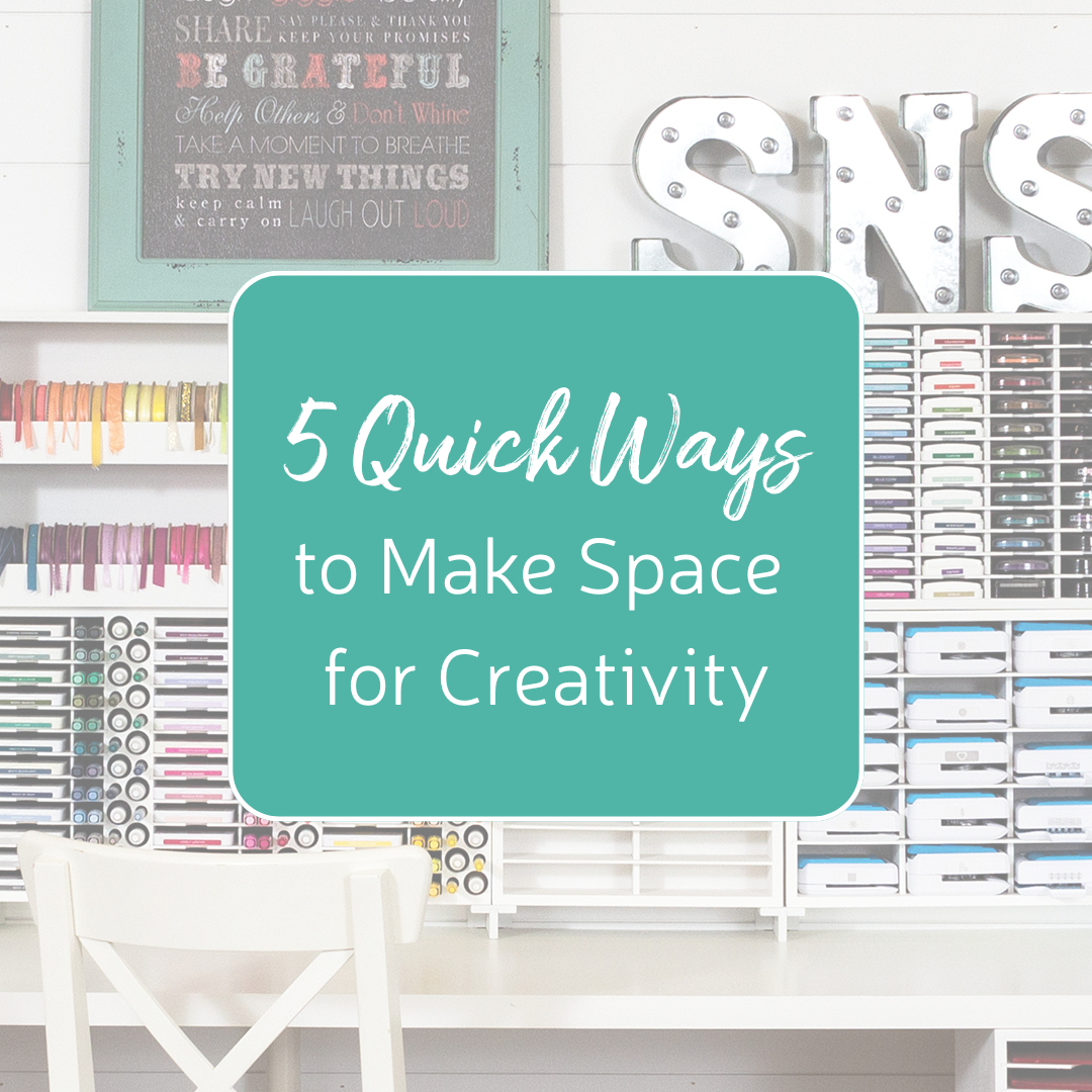 5 Quick Ways to Make Space for Creativity - Stamp-n-Storage