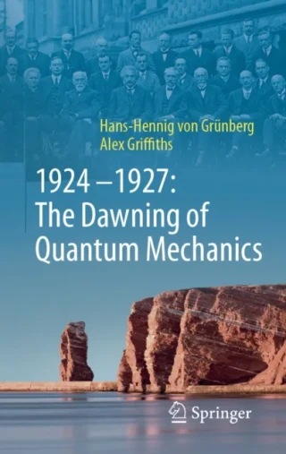 1924-1927: The Dawning of Quantum Mechanics by Hans-Hennig von Grunberg | Alex Griffiths