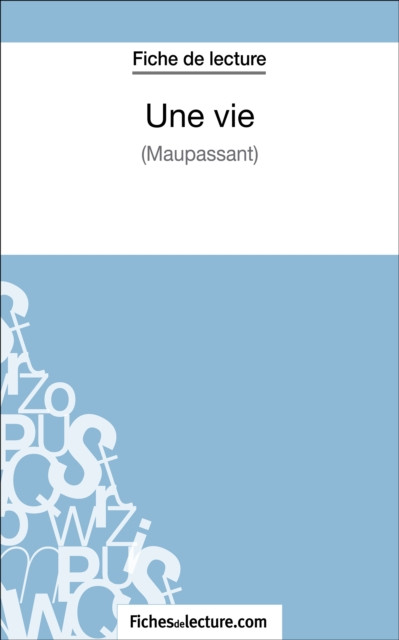 Une vie de Maupassant (Fiche de lecture): Analyse complète de l''oeuvre