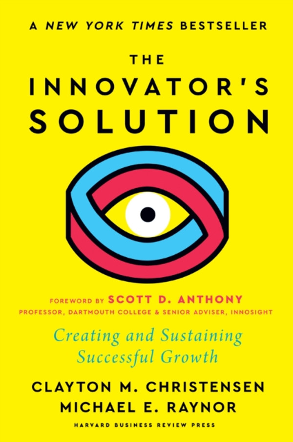 Innovator's Solution, with a New Foreword: Creating and Sustaining Successful Growth
