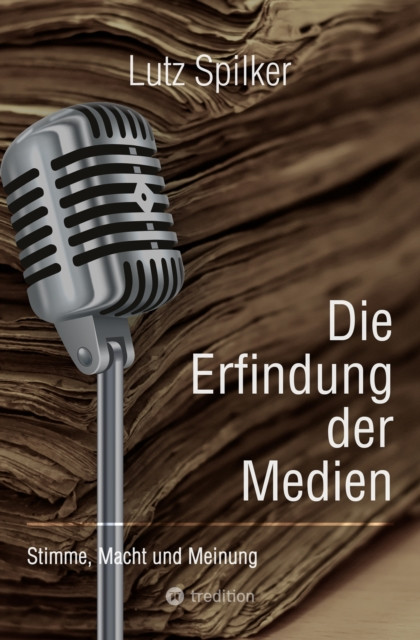 Die Erfindung der Medien: Stimme, Macht und Meinung