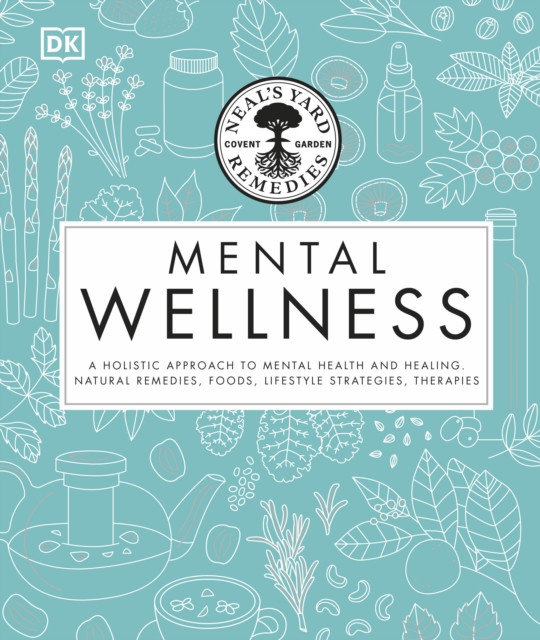 Neal's Yard Remedies Mental Wellness: A Holistic Approach To Mental Health And Healing. Natural Remedies, Foods, Lifestyle Strategies, Therapies