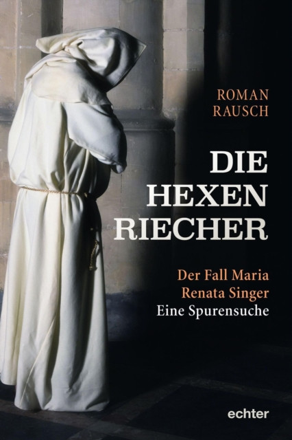 Die Hexenriecher: Der Fall Maria Renata Singer. Eine Spurensuche