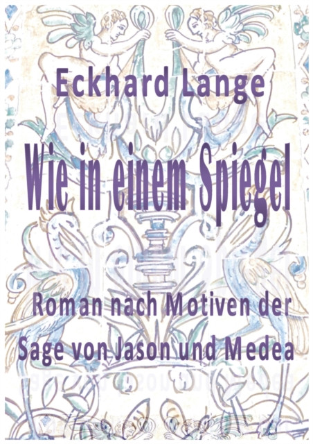 Wie in einem Spiegel: Roman nach Motiven der Sage von Jason und Medea