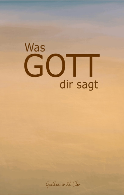 Was Gott mir sagt: In jedem einzelnen Kapitel erkläre ich dir, mit einfachen und kurzen Worten, was Gott dir sagt.