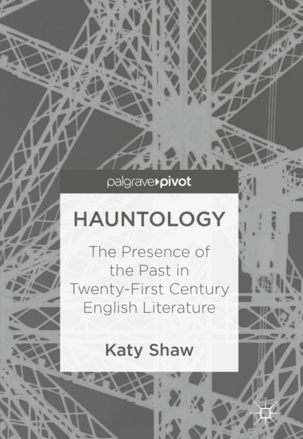 Hauntology: The Presence of the Past in Twenty-First Century English Literature