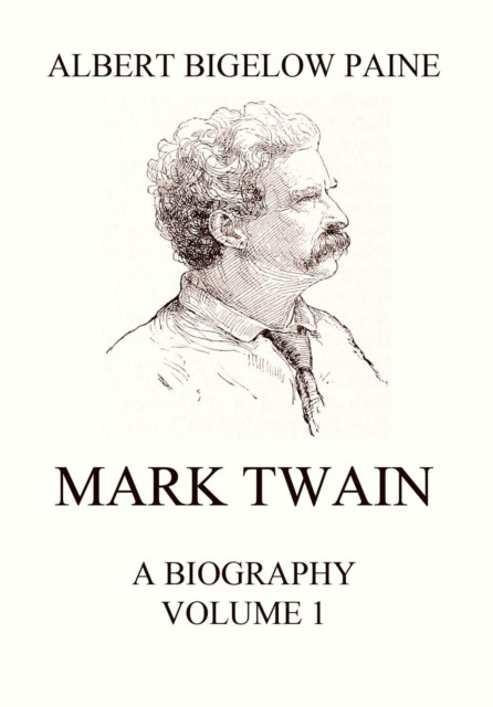 Mark Twain: A Biography: Volume 1: 1835 - 1885