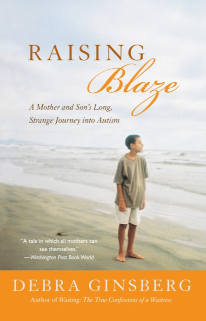 Raising Blaze: A Mother and Son''s Long, Strange Journey into Autism