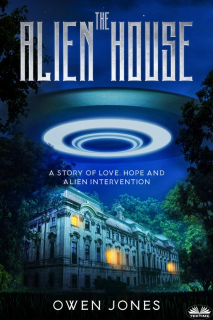 Alien House: A Story Of Love, Hope And Alien Intervention
