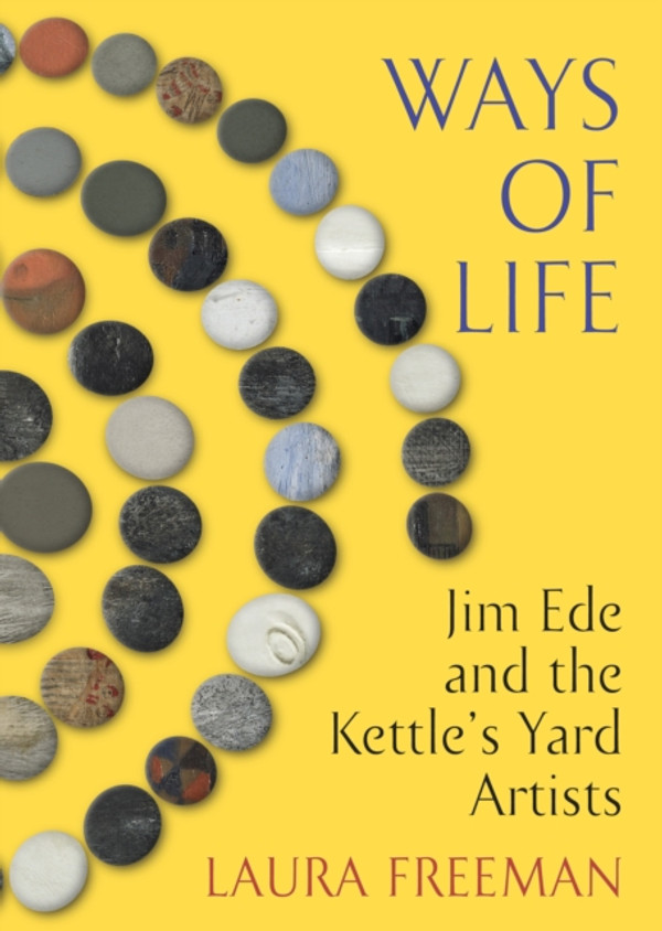 Ways of Life: Jim Ede and the Kettle''s Yard Artists