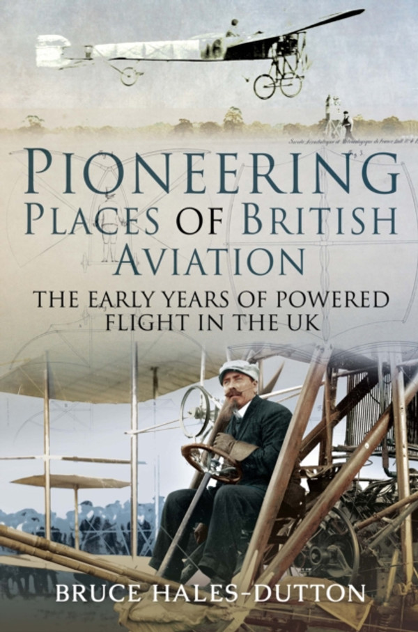Pioneering Places of British Aviation: The Early Years of Powered Flight in the UK