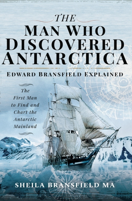 Man Who Discovered Antarctica: Edward Bransfield Explained: The First Man to Find and Chart the Antarctic Mainland