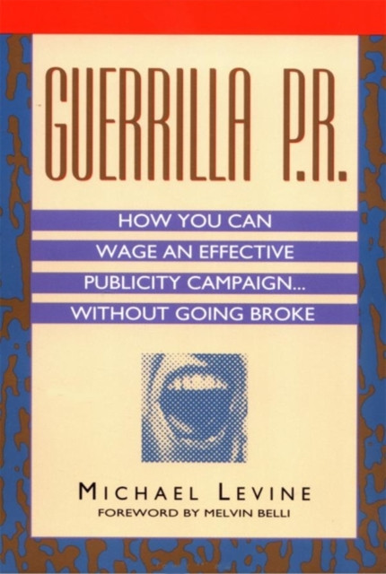 Guerrilla P.R.: How You Can Wage an Effective Publicity Campaign...Without Going Broke