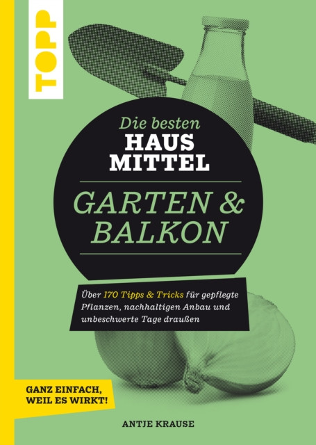 Die besten Hausmittel für Garten & Balkon: Über 170 Tipps & Tricks für gepflegte Pflanzen, nachhaltigen Anbau und unbeschwerte Tage draußen. Ganz einfach, weil es wirkt!