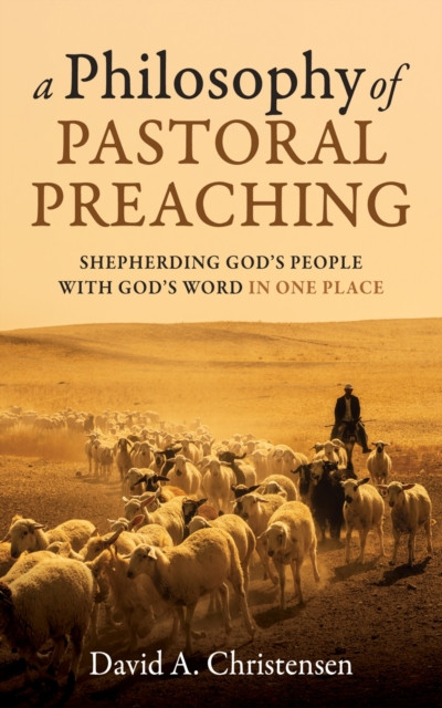 Philosophy of Pastoral Preaching: Shepherding God’s People with God’s Word in One Place