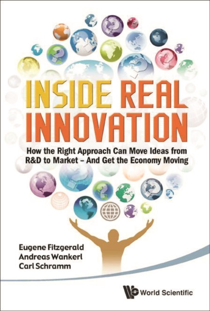 Inside Real Innovation: How The Right Approach Can Move Ideas From R&d To Market - And Get The Economy Moving