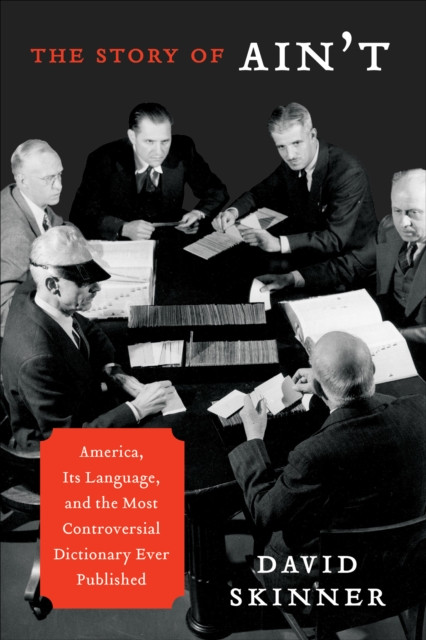Story of Ain't: America, Its Language, and the Most Controversial Dictionary Ever Published