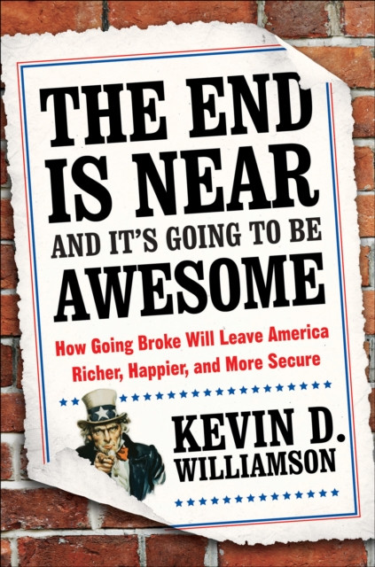 End Is Near and It's Going to Be Awesome: How Going Broke Will Leave America Richer, Happier, and More Secure