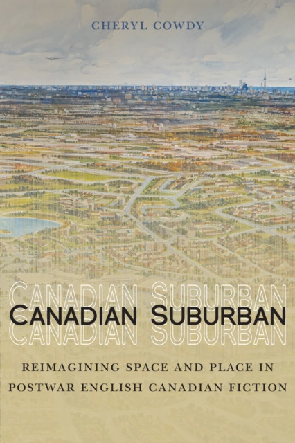 Canadian Suburban: Reimagining Space and Place in Postwar English Canadian Fiction