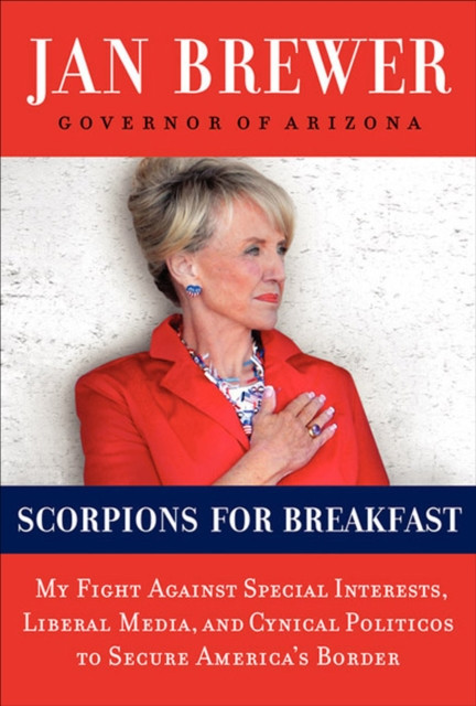 Scorpions for Breakfast: My Fight Against Special Interests, Liberal Media, and Cynical Politicos to Secure America''s Border