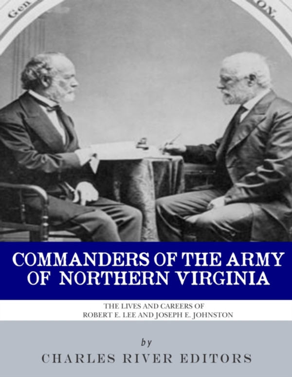 Commanders of the Army of Northern Virginia: The Lives and Careers of Robert E. Lee and Joseph E. Johnston