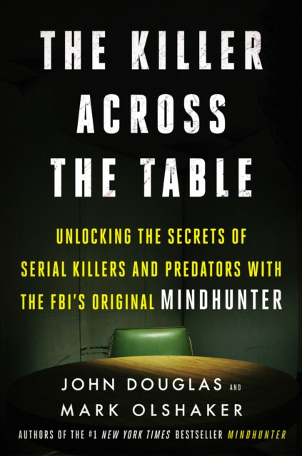 Killer Across the Table: Unlocking the Secrets of Serial Killers and Predators with the FBI''s Original Mindhunter