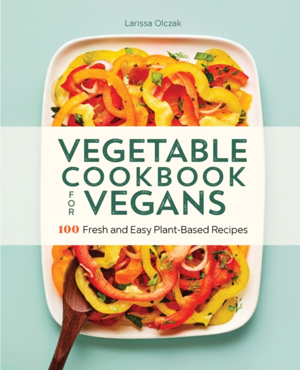 Vegetable Cookbook for Vegans: 100 Fresh and Easy Plant-Based Recipes
