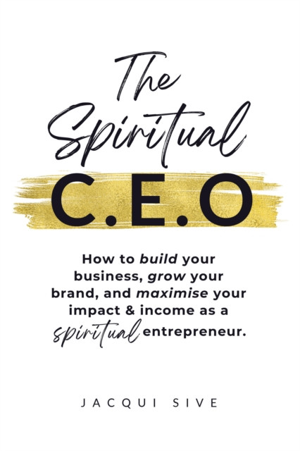 Spiritual CEO: How to build your business, grow your brand, and maximise your impact and income as a spiritual entrepreneur