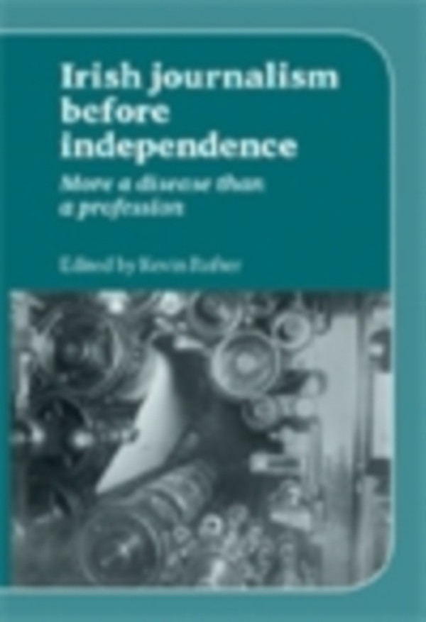 Irish Journalism Before Independence: More a disease than a profession