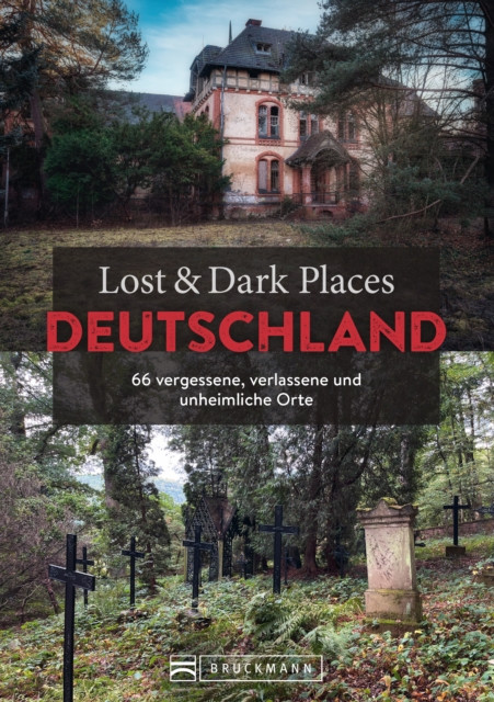 Lost & Dark Places Deutschland: 66 vergessene, verlassene und unheimliche Orte