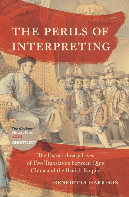Perils of Interpreting: The Extraordinary Lives of Two Translators between Qing China and the British Empire