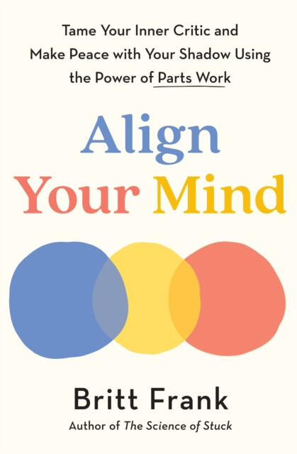 Align Your Mind: Tame Your Inner Critic and Make Peace with Your Shadow Using the Power of Parts Work