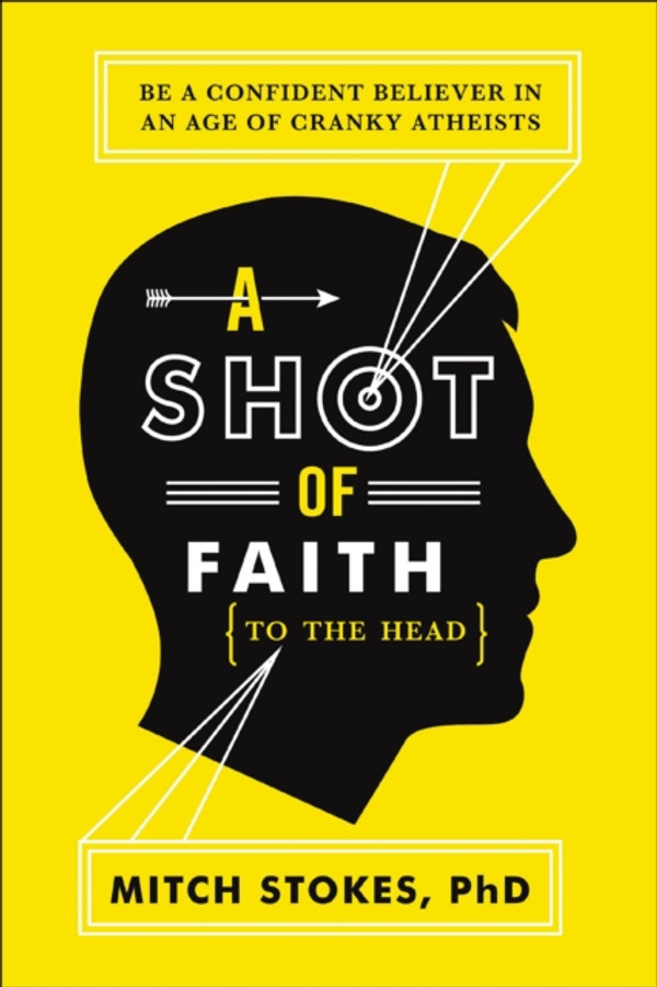 Shot of Faith (to the Head): Be a Confident Believer in an Age of Cranky Atheists