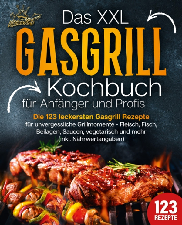 Das XXL Gasgrill Kochbuch für Anfänger & Profis: Die 123 leckersten Gasgrill Rezepte für unvergessliche Grillmomente - Fleisch, Fisch, Beilagen, Saucen, vegetarisch und mehr (inkl. Nährwertangaben)